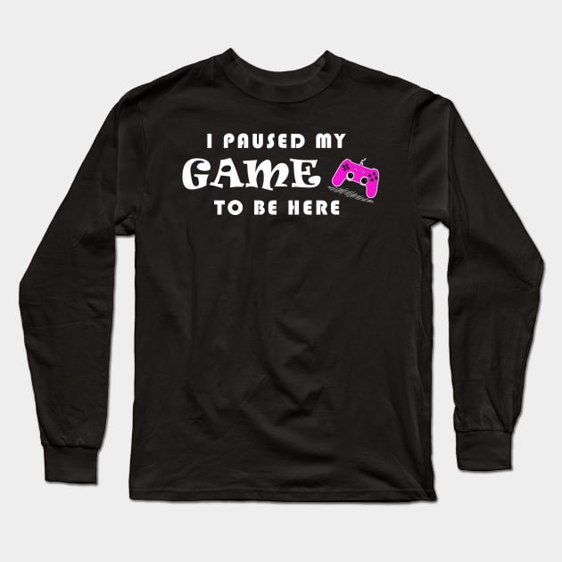 I PAUSED MY GAME TO BE HERE Long Sleeve T-Shirt by Yanzo